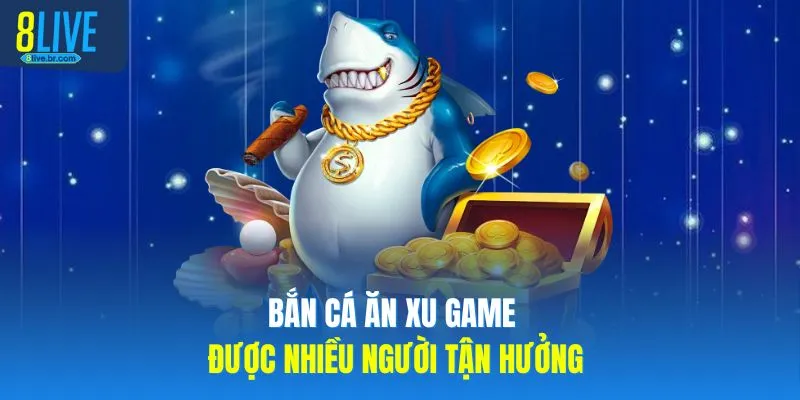 Bắn cá ăn xu game được nhiều người tận hưởng