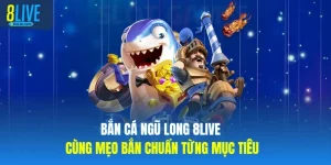 Bắn cá ngũ long 8LIVE Cùng Mẹo Bắn Chuẩn Từng Mục Tiêu