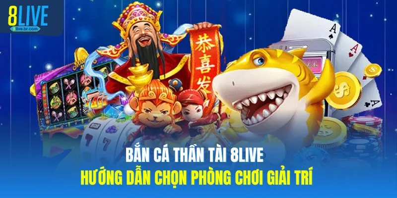 Bắn Cá Thần Tài 8live Hướng Dẫn Chọn Phòng Chơi Phù Hợp 1 Bắn Cá Thần Tài 8live Hướng Dẫn Chọn Phòng Chơi Giải Trí