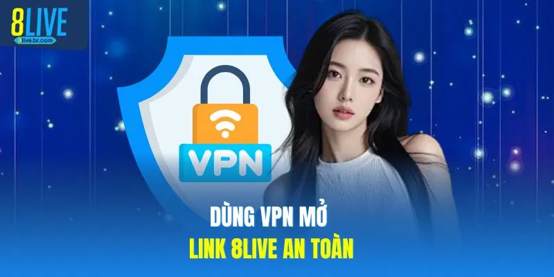 Link Vào 8LIVE Không Bị Chặn, Chạy Mượt Nhất 2026 3 Dùng VPN mở link 8LIVE an toàn