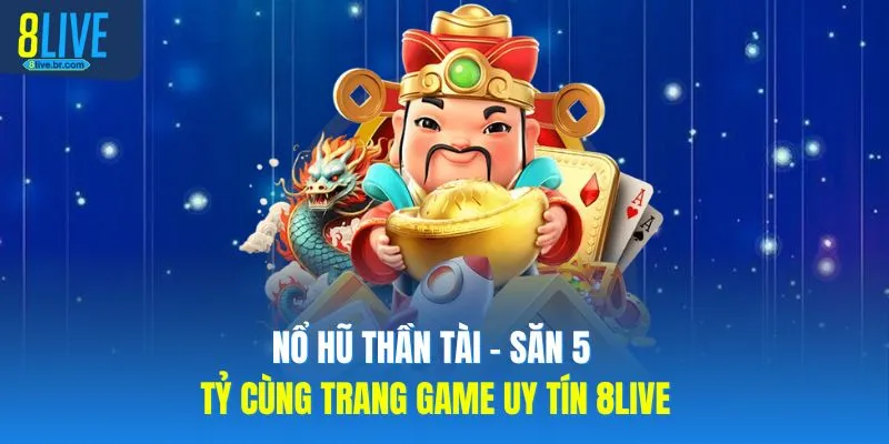 Nổ Hũ Thần Tài - Săn Tiền Tỷ Cùng Nhà Cái Uy Tín 8LIVE 1 Nổ Hũ Thần Tài - Săn 5 Tỷ Cùng Trang Game Uy Tín 8LIVE