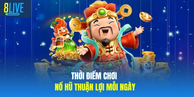 Nổ Hũ Thần Tài - Săn Tiền Tỷ Cùng Nhà Cái Uy Tín 8LIVE 4 Thời điểm chơi nổ hũ thuận lợi mỗi ngày