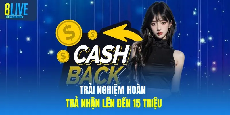 Trải nghiệm hoàn trả nhận lên đến 15 triệu