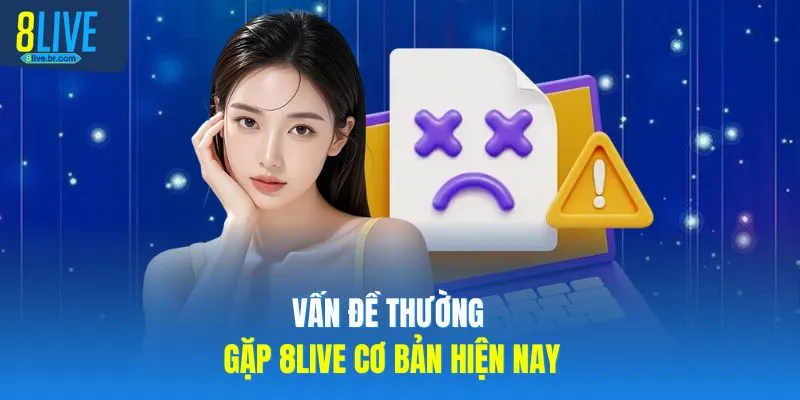 Vấn đề thường gặp 8LIVE cơ bản hiện nay